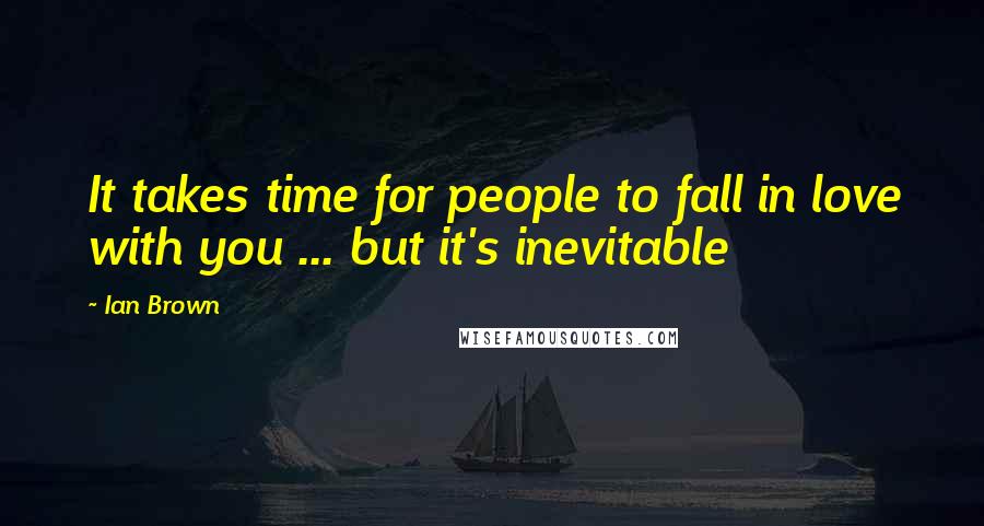 Ian Brown Quotes: It takes time for people to fall in love with you ... but it's inevitable