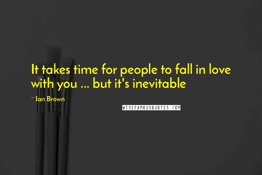 Ian Brown Quotes: It takes time for people to fall in love with you ... but it's inevitable