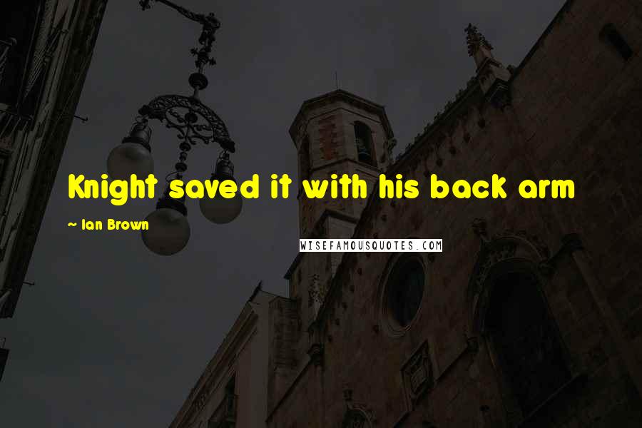 Ian Brown Quotes: Knight saved it with his back arm