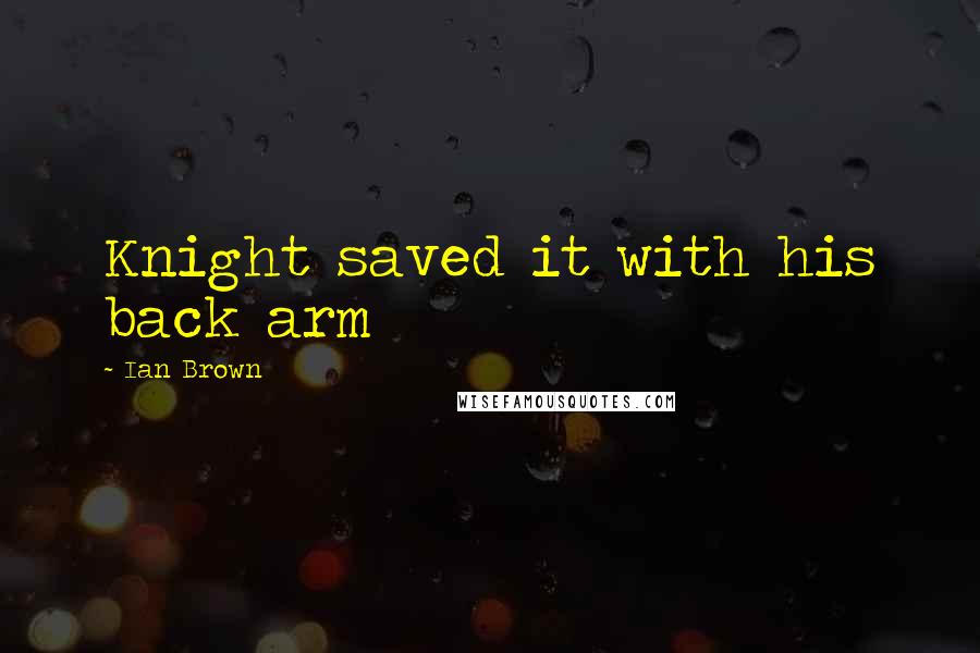 Ian Brown Quotes: Knight saved it with his back arm