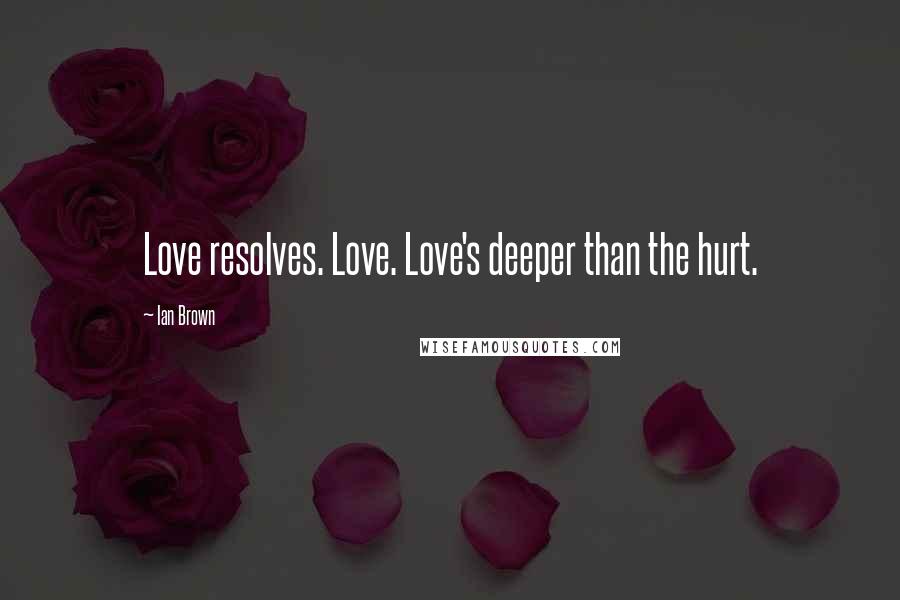 Ian Brown Quotes: Love resolves. Love. Love's deeper than the hurt.