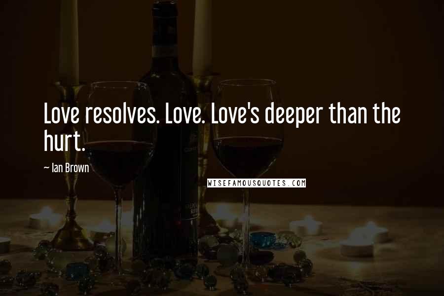 Ian Brown Quotes: Love resolves. Love. Love's deeper than the hurt.
