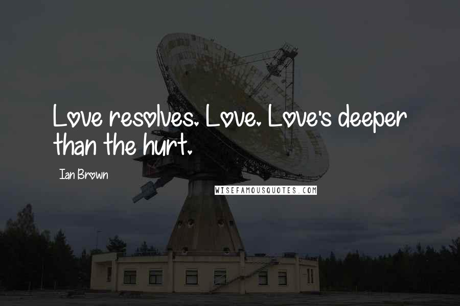 Ian Brown Quotes: Love resolves. Love. Love's deeper than the hurt.