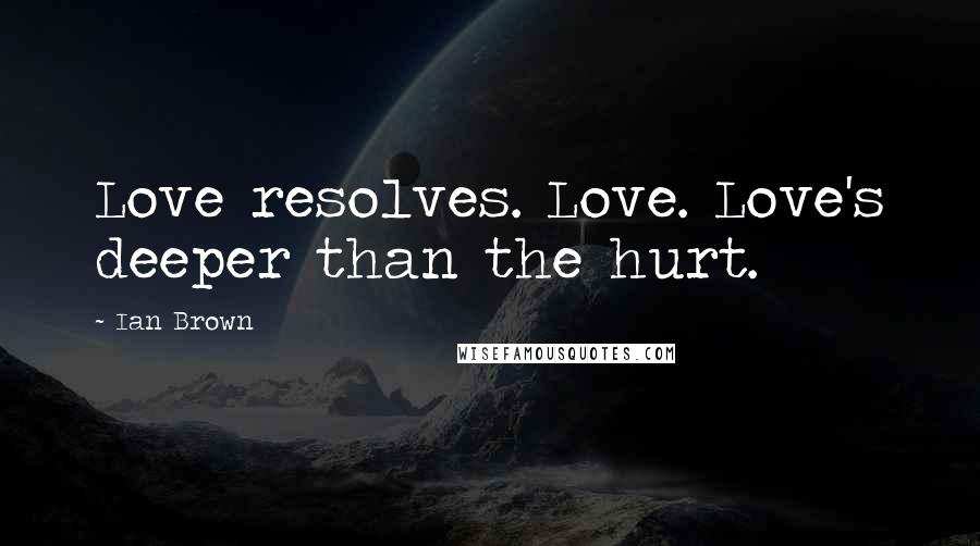 Ian Brown Quotes: Love resolves. Love. Love's deeper than the hurt.