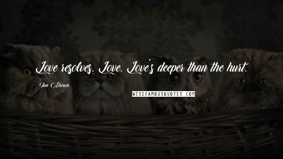 Ian Brown Quotes: Love resolves. Love. Love's deeper than the hurt.