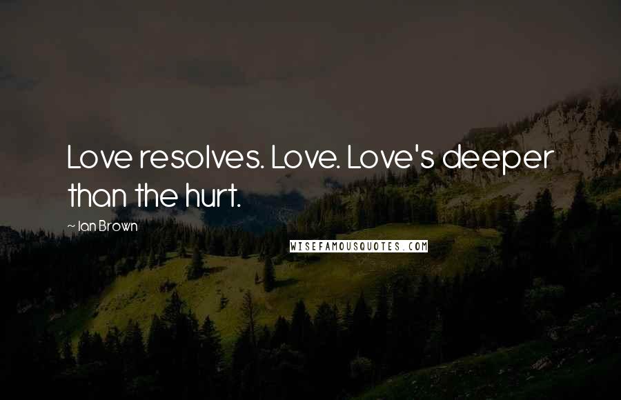 Ian Brown Quotes: Love resolves. Love. Love's deeper than the hurt.