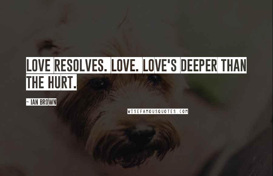 Ian Brown Quotes: Love resolves. Love. Love's deeper than the hurt.