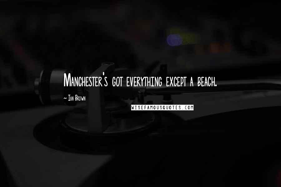 Ian Brown Quotes: Manchester's got everything except a beach.