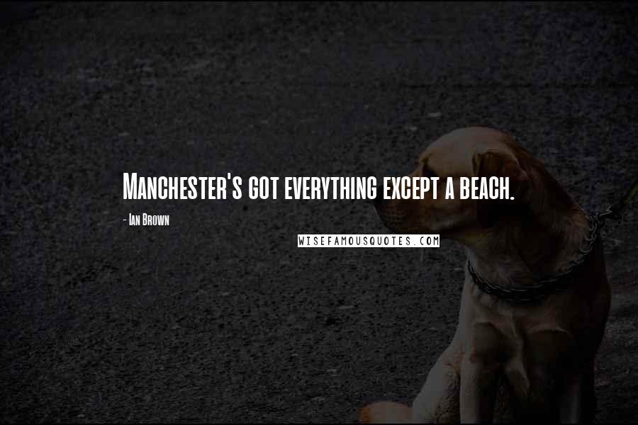 Ian Brown Quotes: Manchester's got everything except a beach.