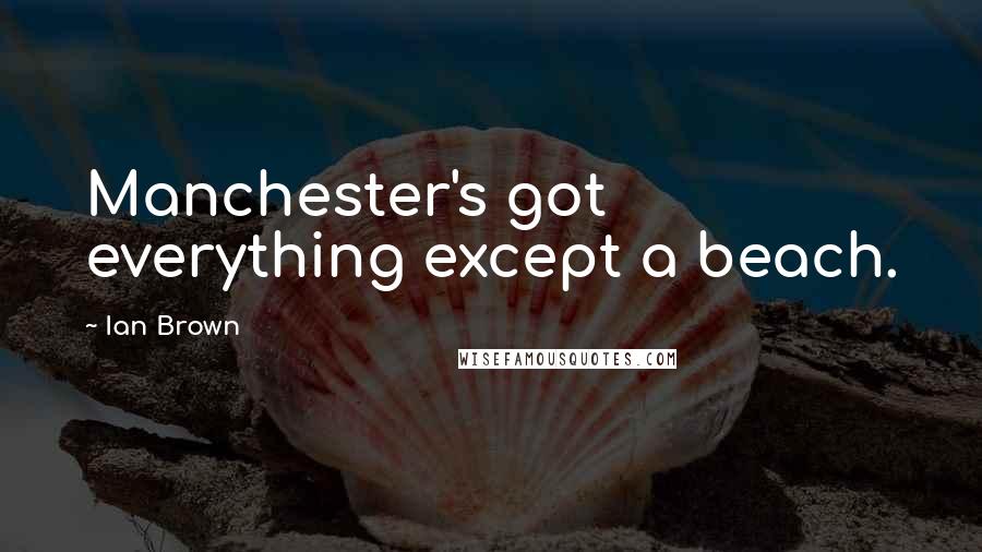 Ian Brown Quotes: Manchester's got everything except a beach.