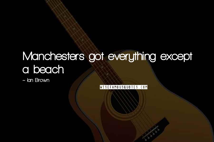 Ian Brown Quotes: Manchester's got everything except a beach.