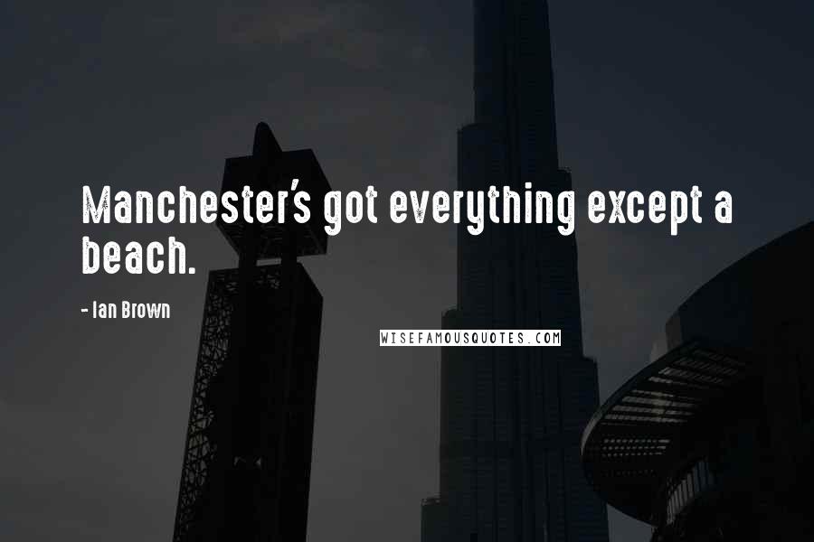 Ian Brown Quotes: Manchester's got everything except a beach.