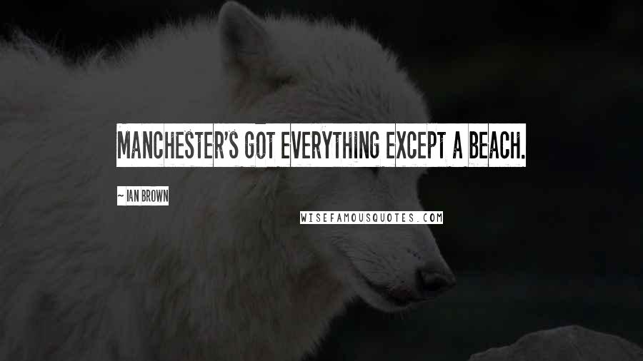 Ian Brown Quotes: Manchester's got everything except a beach.