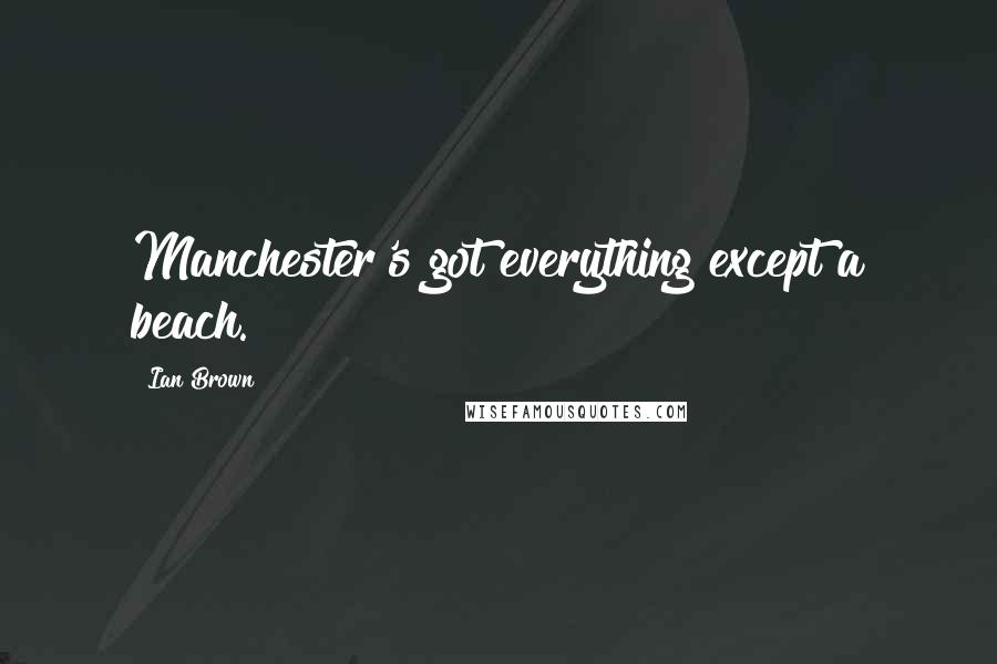 Ian Brown Quotes: Manchester's got everything except a beach.