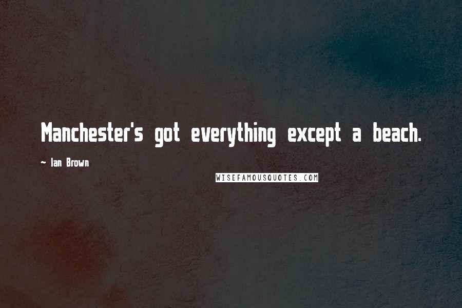 Ian Brown Quotes: Manchester's got everything except a beach.