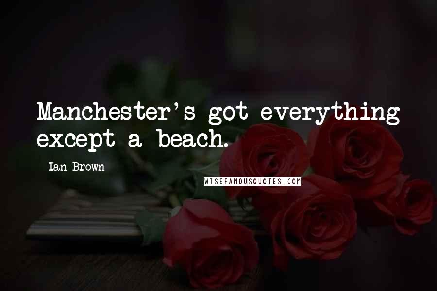 Ian Brown Quotes: Manchester's got everything except a beach.