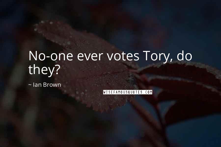 Ian Brown Quotes: No-one ever votes Tory, do they?