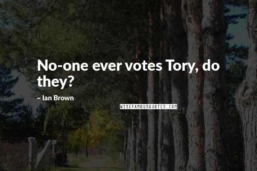 Ian Brown Quotes: No-one ever votes Tory, do they?