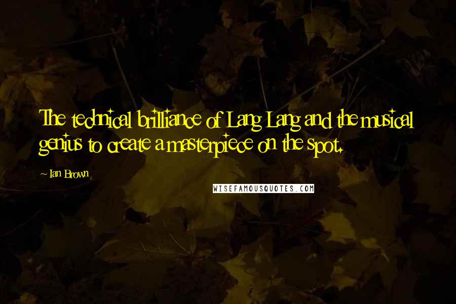 Ian Brown Quotes: The technical brilliance of Lang Lang and the musical genius to create a masterpiece on the spot.