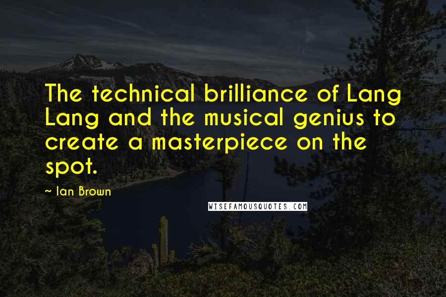 Ian Brown Quotes: The technical brilliance of Lang Lang and the musical genius to create a masterpiece on the spot.