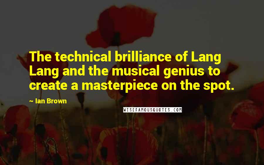 Ian Brown Quotes: The technical brilliance of Lang Lang and the musical genius to create a masterpiece on the spot.