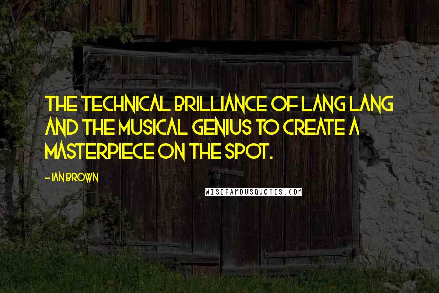 Ian Brown Quotes: The technical brilliance of Lang Lang and the musical genius to create a masterpiece on the spot.