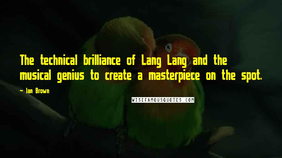 Ian Brown Quotes: The technical brilliance of Lang Lang and the musical genius to create a masterpiece on the spot.