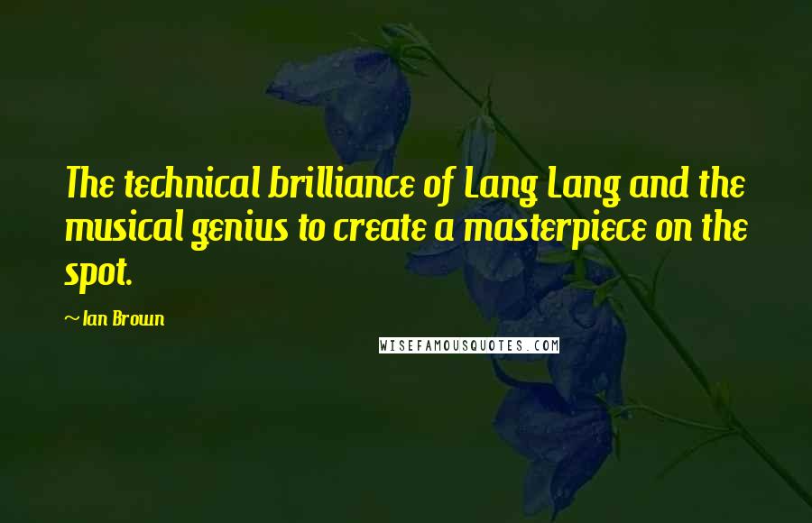 Ian Brown Quotes: The technical brilliance of Lang Lang and the musical genius to create a masterpiece on the spot.