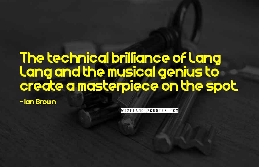 Ian Brown Quotes: The technical brilliance of Lang Lang and the musical genius to create a masterpiece on the spot.