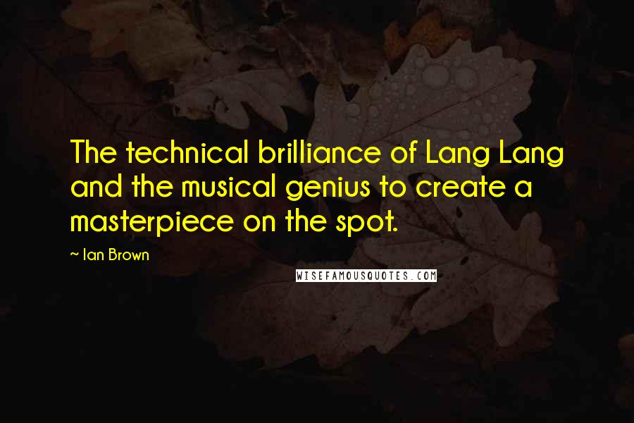 Ian Brown Quotes: The technical brilliance of Lang Lang and the musical genius to create a masterpiece on the spot.