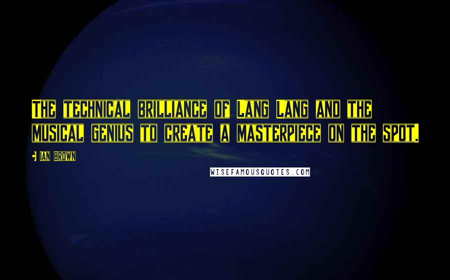 Ian Brown Quotes: The technical brilliance of Lang Lang and the musical genius to create a masterpiece on the spot.