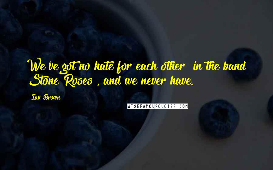 Ian Brown Quotes: We've got no hate for each other [in the band Stone Roses], and we never have.