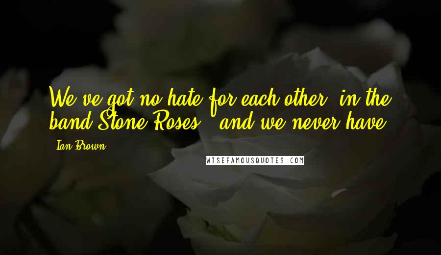 Ian Brown Quotes: We've got no hate for each other [in the band Stone Roses], and we never have.