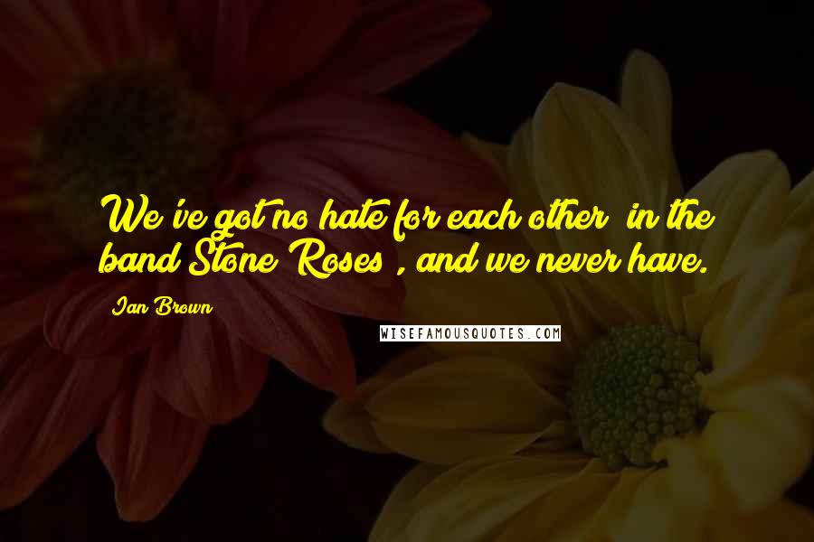 Ian Brown Quotes: We've got no hate for each other [in the band Stone Roses], and we never have.