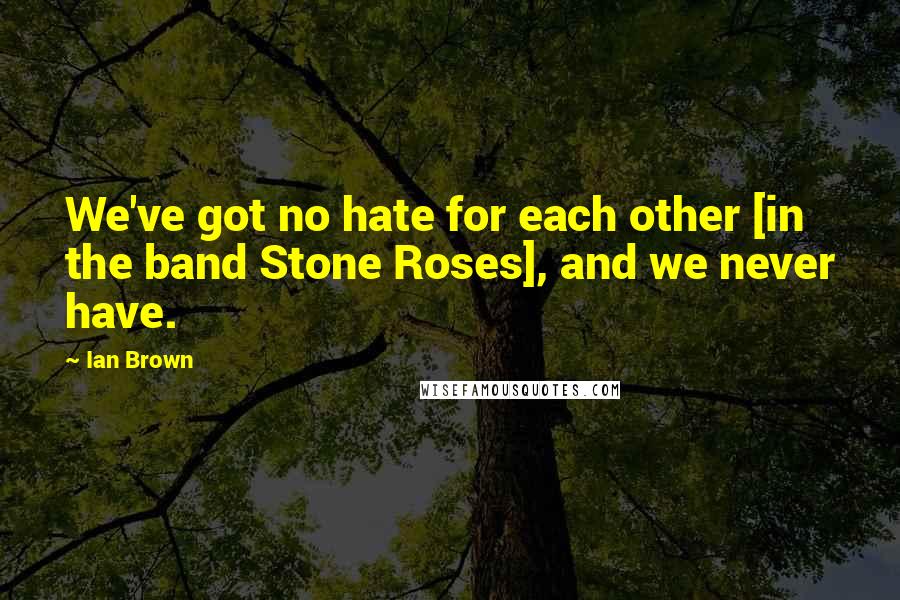 Ian Brown Quotes: We've got no hate for each other [in the band Stone Roses], and we never have.