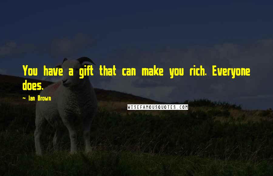 Ian Brown Quotes: You have a gift that can make you rich. Everyone does.