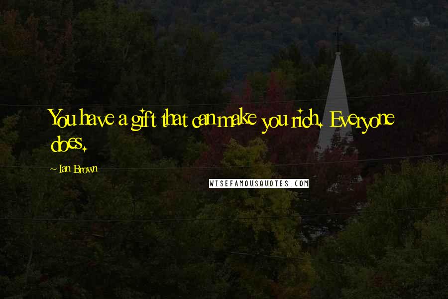 Ian Brown Quotes: You have a gift that can make you rich. Everyone does.