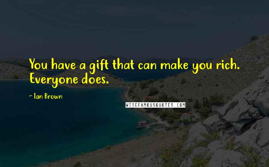 Ian Brown Quotes: You have a gift that can make you rich. Everyone does.