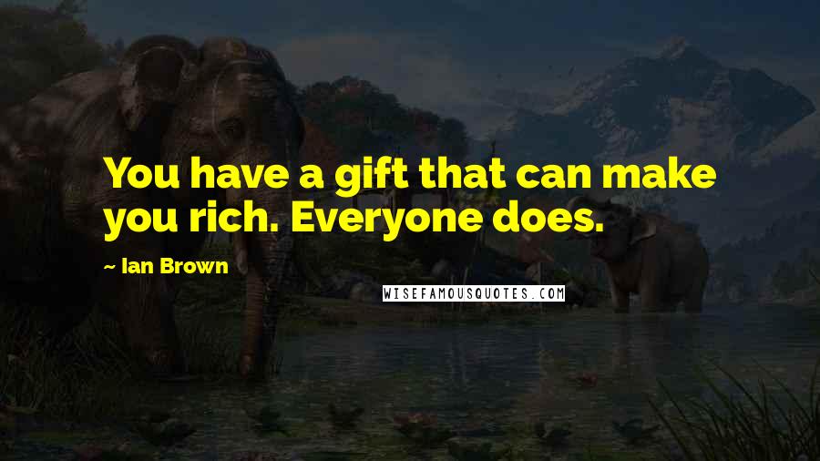 Ian Brown Quotes: You have a gift that can make you rich. Everyone does.