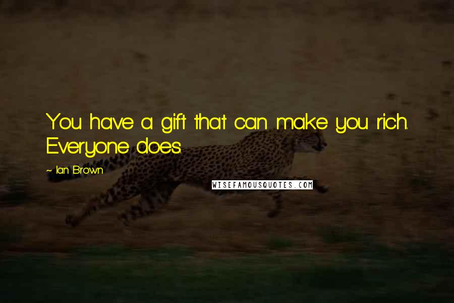 Ian Brown Quotes: You have a gift that can make you rich. Everyone does.