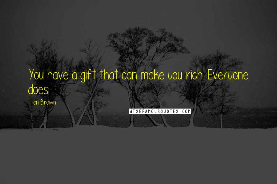 Ian Brown Quotes: You have a gift that can make you rich. Everyone does.