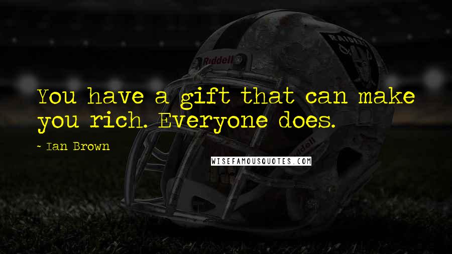 Ian Brown Quotes: You have a gift that can make you rich. Everyone does.