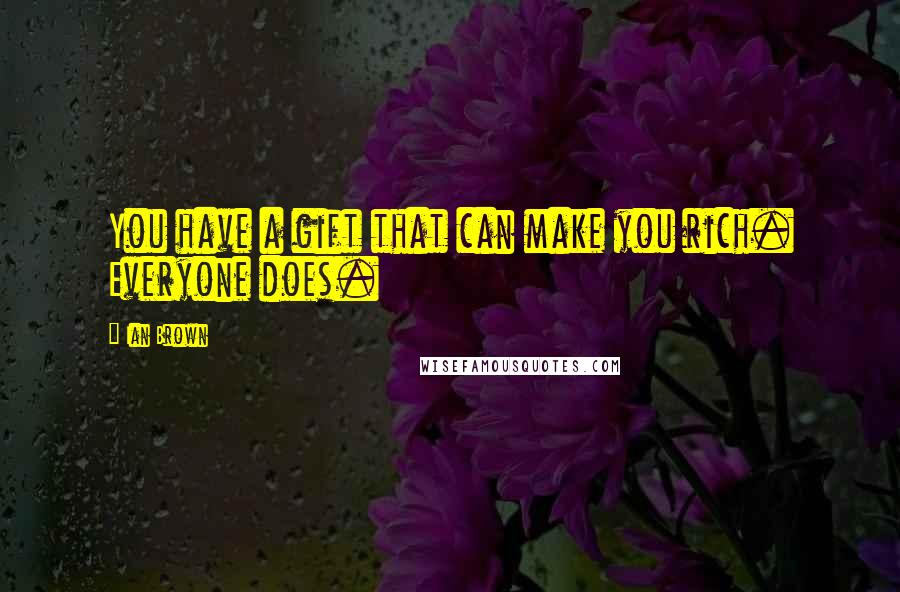 Ian Brown Quotes: You have a gift that can make you rich. Everyone does.