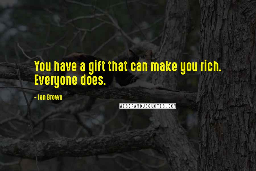 Ian Brown Quotes: You have a gift that can make you rich. Everyone does.