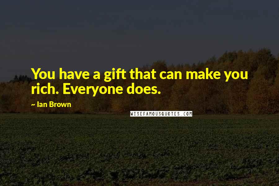 Ian Brown Quotes: You have a gift that can make you rich. Everyone does.