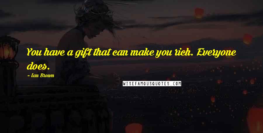 Ian Brown Quotes: You have a gift that can make you rich. Everyone does.