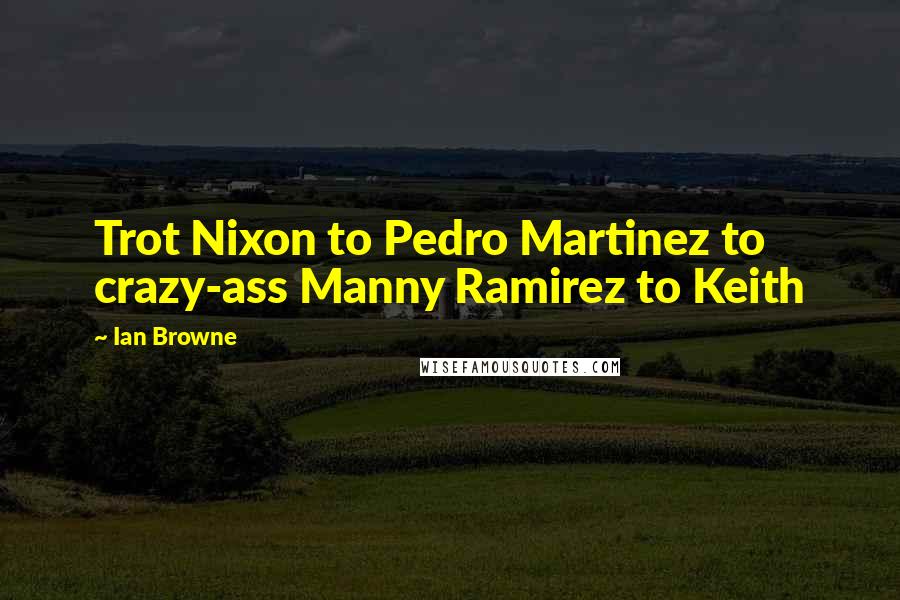 Ian Browne Quotes: Trot Nixon to Pedro Martinez to crazy-ass Manny Ramirez to Keith