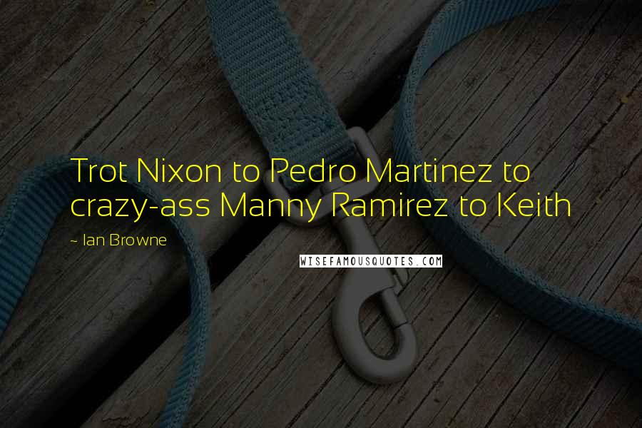 Ian Browne Quotes: Trot Nixon to Pedro Martinez to crazy-ass Manny Ramirez to Keith