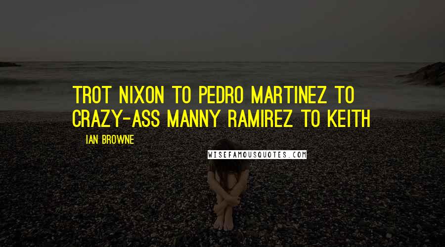 Ian Browne Quotes: Trot Nixon to Pedro Martinez to crazy-ass Manny Ramirez to Keith
