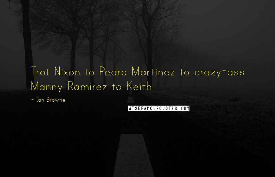 Ian Browne Quotes: Trot Nixon to Pedro Martinez to crazy-ass Manny Ramirez to Keith
